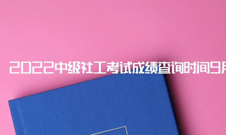 2022中级社工考试成绩查询时间9月7日开始