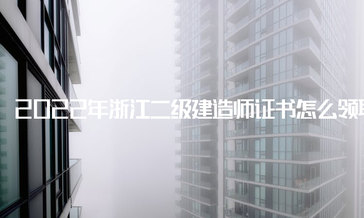 2022年浙江二级建造师证书怎么领取