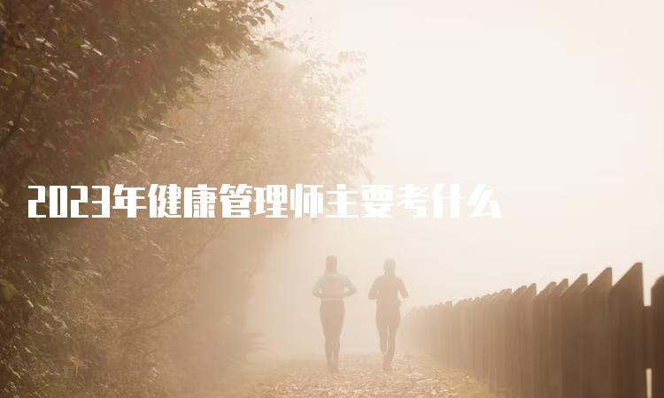 2023年健康管理师主要考什么