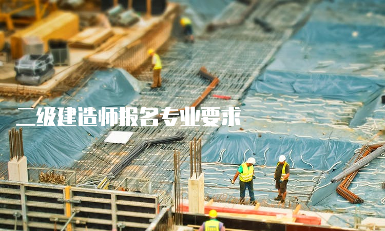 二级建造师报名专业要求