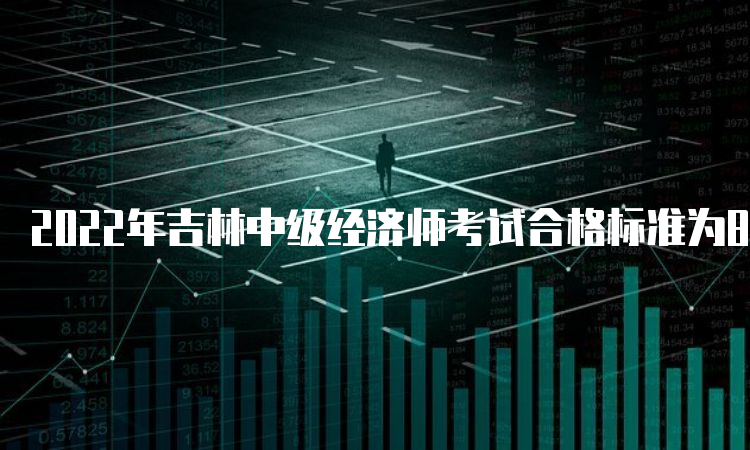 2022年吉林中级经济师考试合格标准为84分