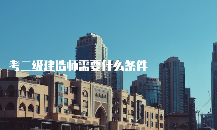 考二级建造师需要什么条件