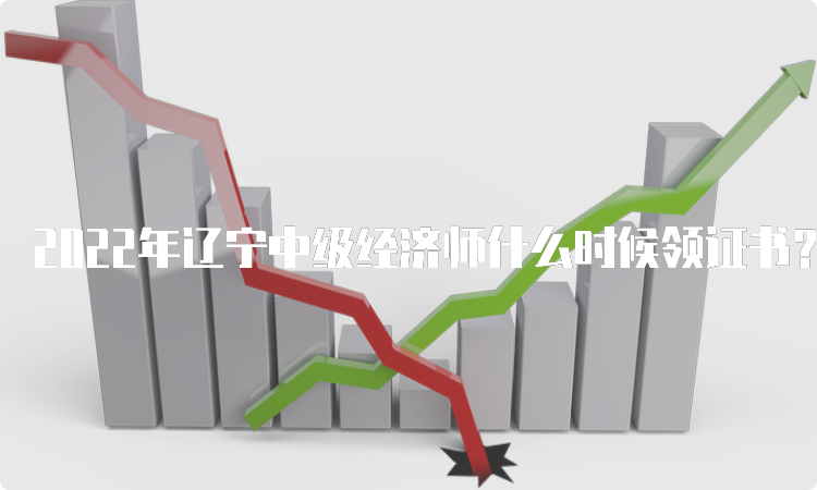 2022年辽宁中级经济师什么时候领证书？预计在2023年2月