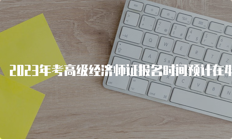 2023年考高级经济师证报名时间预计在4月初