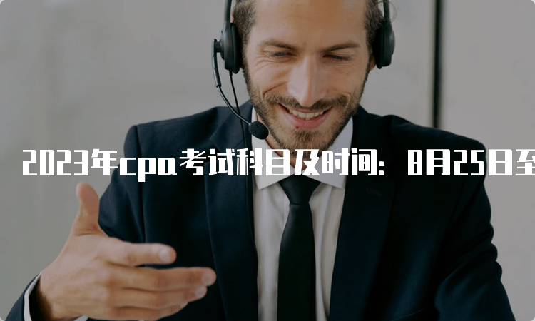 2023年cpa考试科目及时间：8月25日至27日