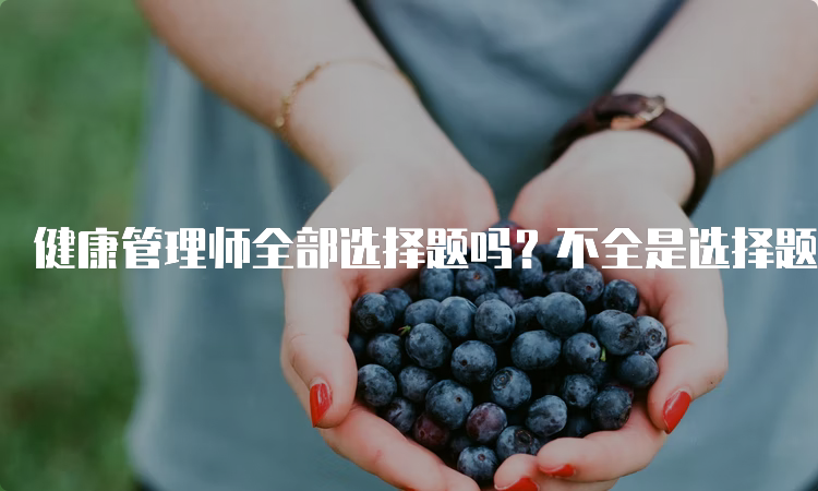 健康管理师全部选择题吗？不全是选择题