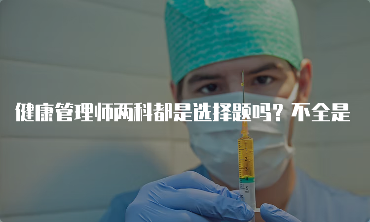 健康管理师两科都是选择题吗？不全是