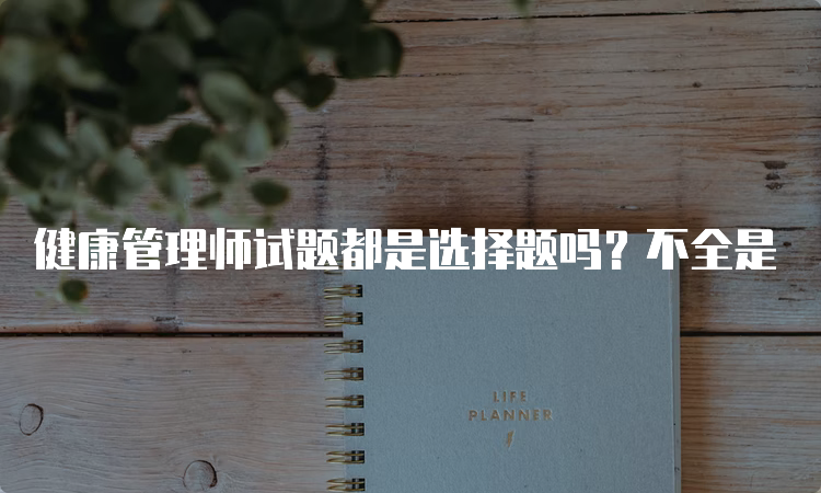 健康管理师试题都是选择题吗？不全是