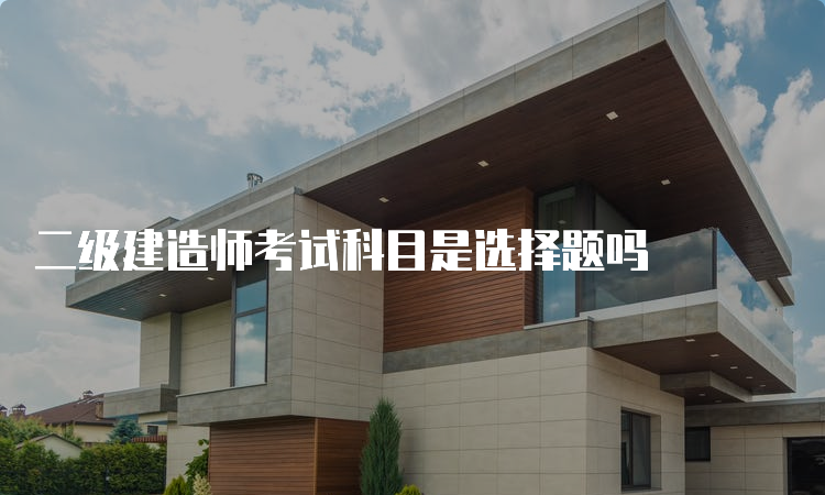 二级建造师考试科目是选择题吗