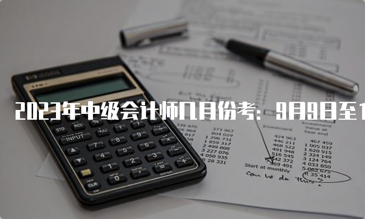 2023年中级会计师几月份考：9月9日至11日