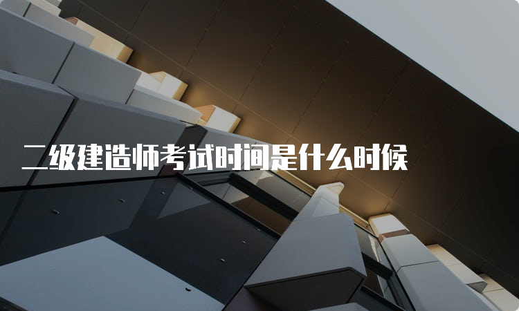 二级建造师考试时间是什么时候