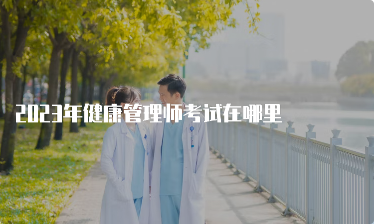 2023年健康管理师考试在哪里