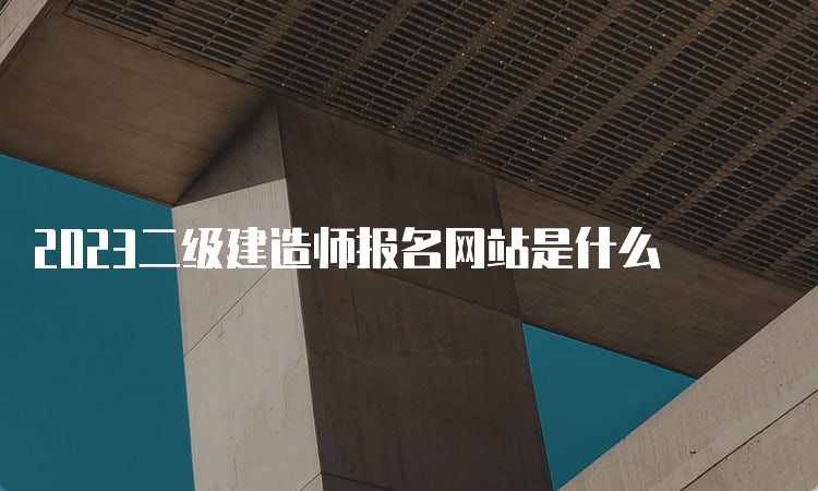 2023二级建造师报名网站是什么