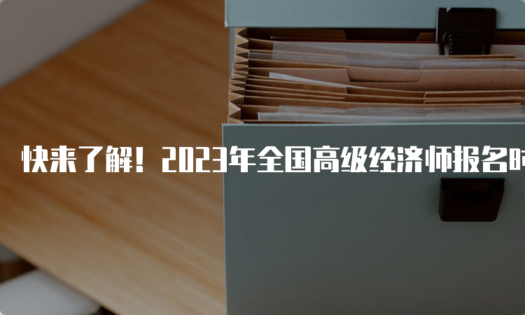 快来了解！2023年全国高级经济师报名时间预计在4月初