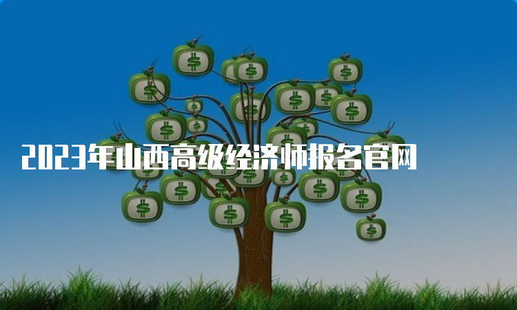 2023年山西高级经济师报名官网