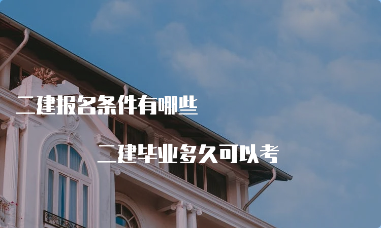 二建报名条件有哪些 二建毕业多久可以考