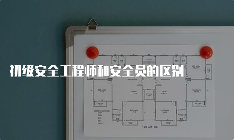 初级安全工程师和安全员的区别