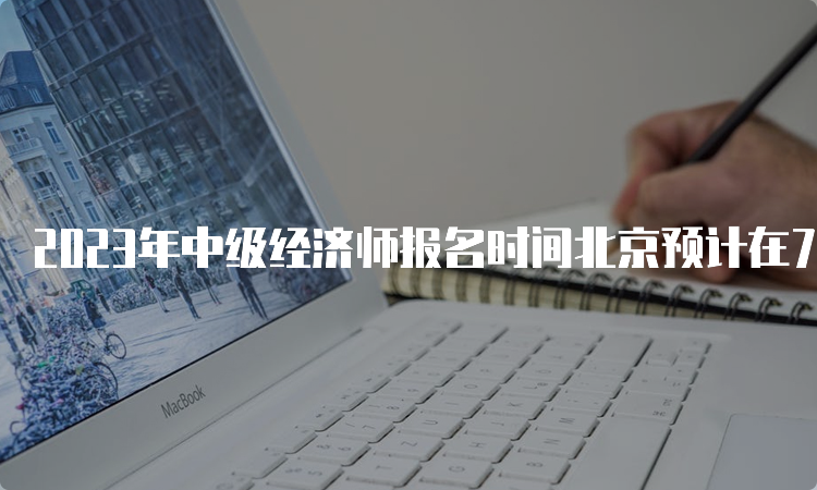 2023年中级经济师报名时间北京预计在7月底或8月初