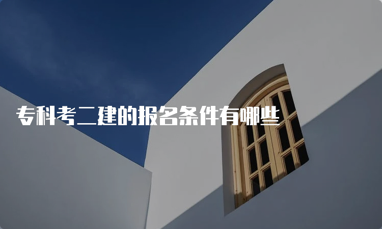 专科考二建的报名条件有哪些