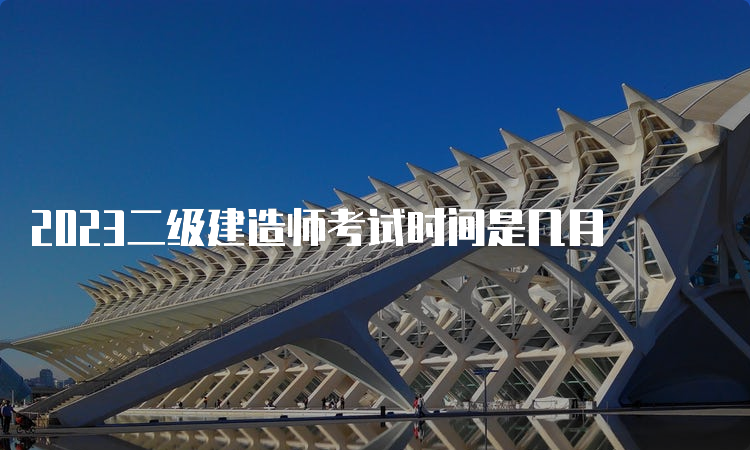 2023二级建造师考试时间是几月