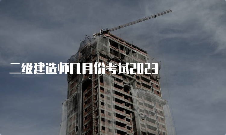 二级建造师几月份考试2023