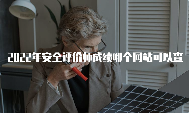 2022年安全评价师成绩哪个网站可以查