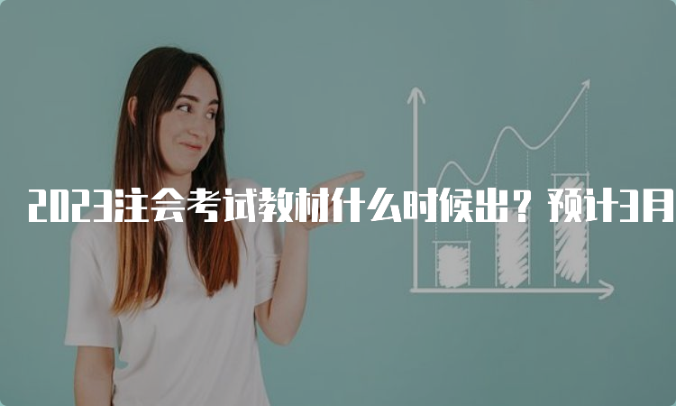 2023注会考试教材什么时候出？预计3月