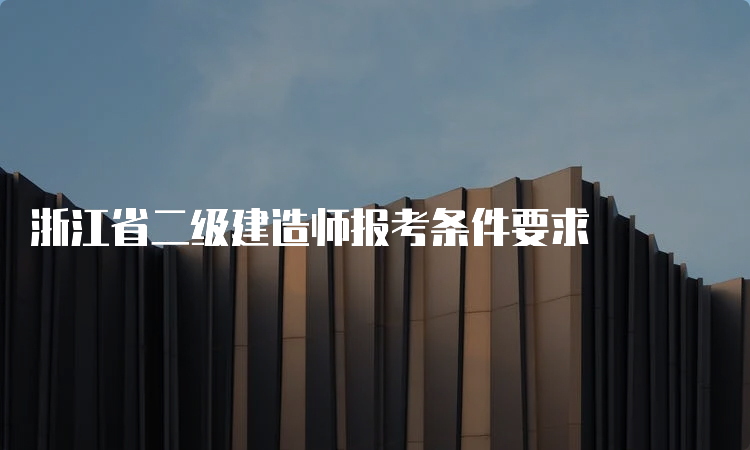 浙江省二级建造师报考条件要求