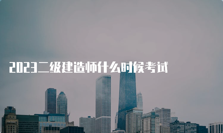 2023二级建造师什么时候考试