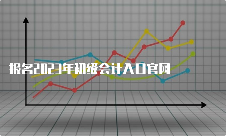 报名2023年初级会计入口官网