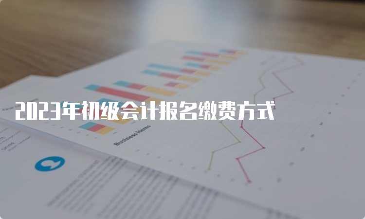 2023年初级会计报名缴费方式