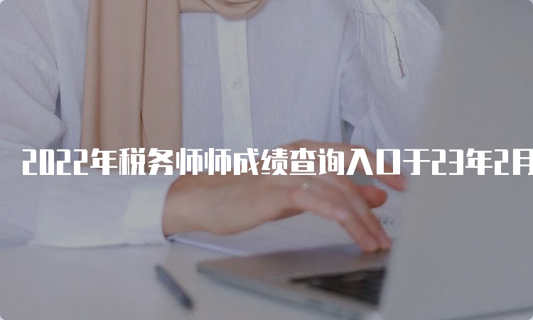 2022年税务师师成绩查询入口于23年2月23日开通