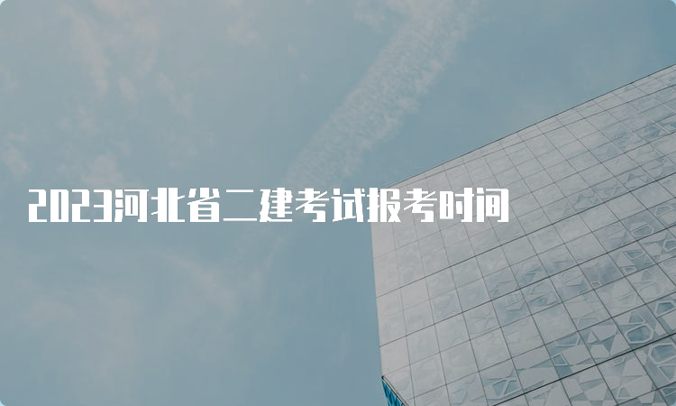 2023河北省二建考试报考时间