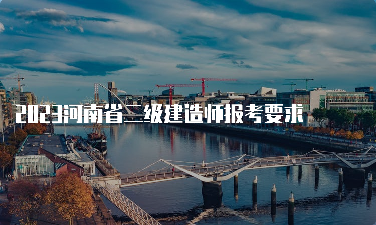 2023河南省二级建造师报考要求