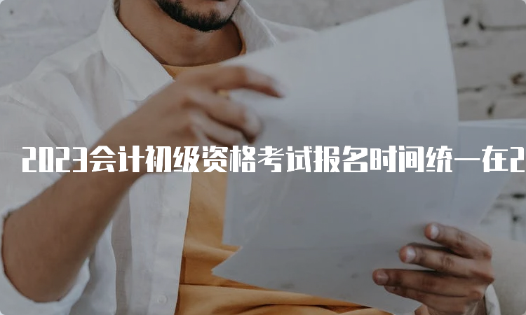 2023会计初级资格考试报名时间统一在2月28日12:00截止，缴费统一在2月28日18:00截止