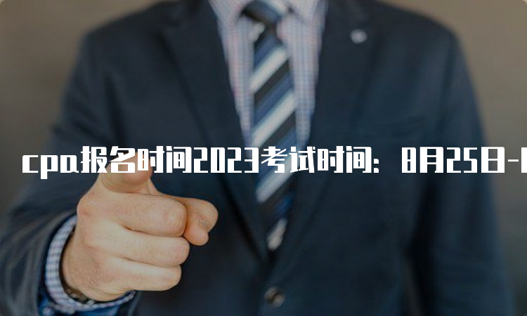 cpa报名时间2023考试时间：8月25日-8月27日