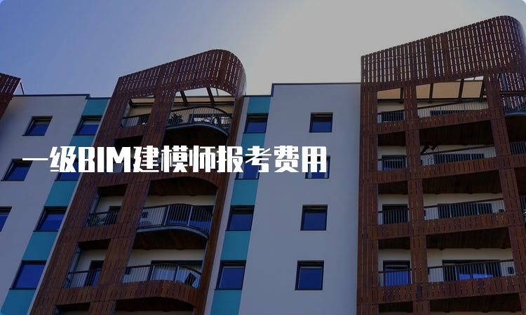 一级BIM建模师报考费用