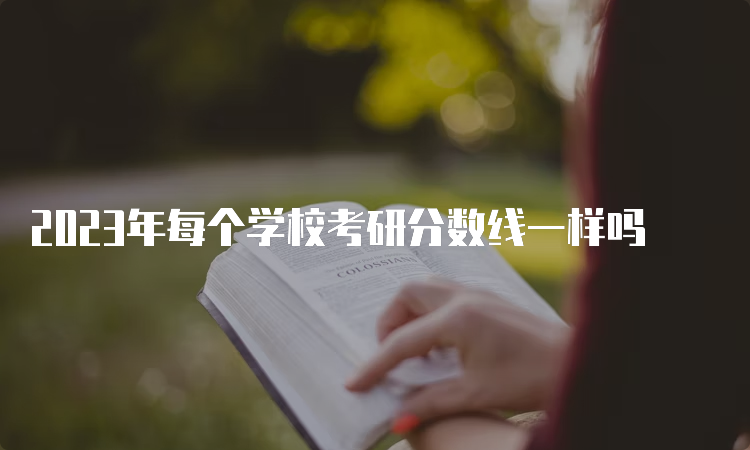 2023年每个学校考研分数线一样吗