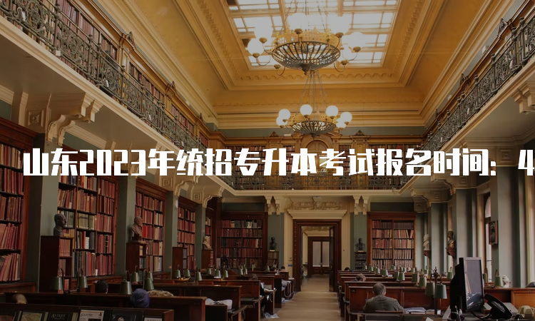 山东2023年统招专升本考试报名时间：4月2日至4日