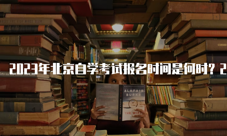 2023年北京自学考试报名时间是何时？2月26日