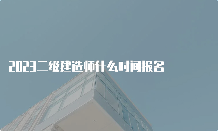 2023二级建造师什么时间报名