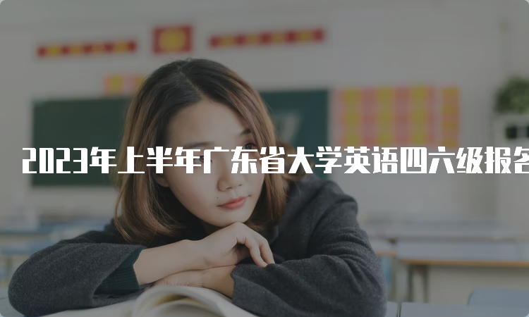 2023年上半年广东省大学英语四六级报名入口