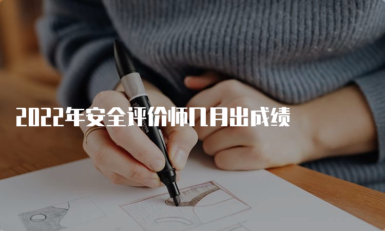 2022年安全评价师几月出成绩