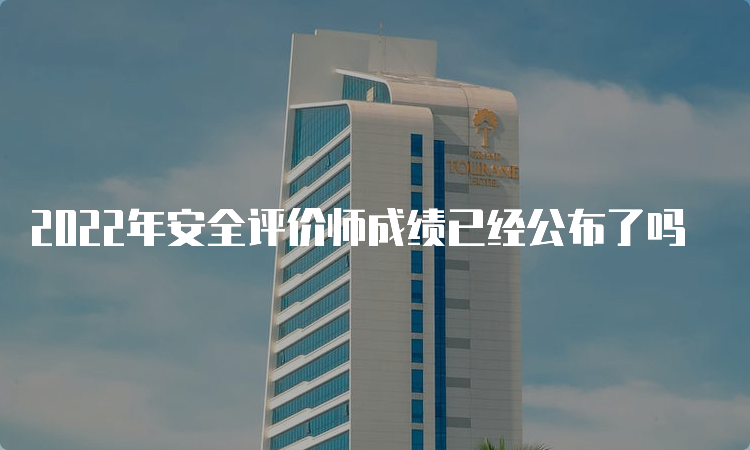 2022年安全评价师成绩已经公布了吗