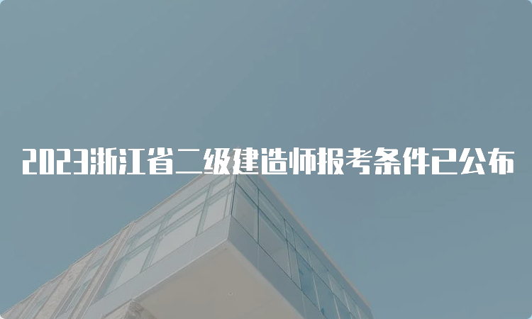 2023浙江省二级建造师报考条件已公布