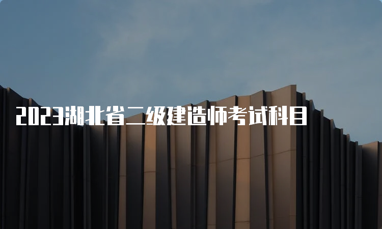 2023湖北省二级建造师考试科目