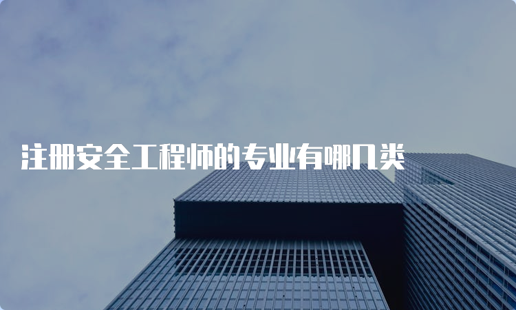 注册安全工程师的专业有哪几类