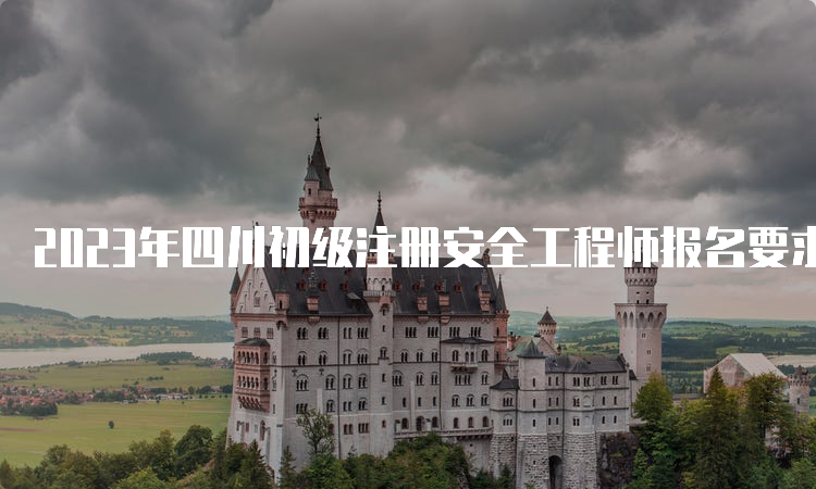 2023年四川初级注册安全工程师报名要求学历