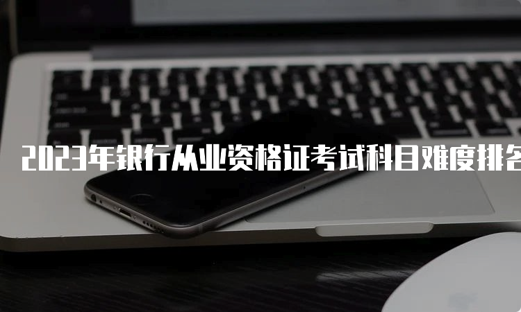 2023年银行从业资格证考试科目难度排名