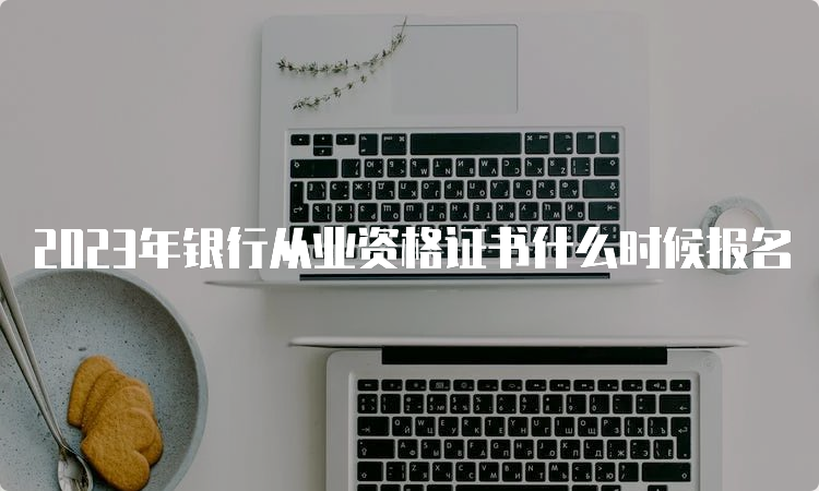 2023年银行从业资格证书什么时候报名